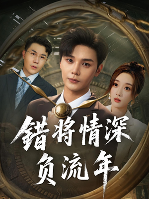 错将情深负流年（70集）短剧热播中抢先看