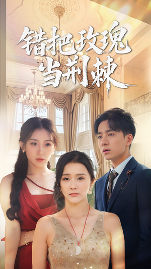 错把玫瑰当荆棘（40集）看一段就想看完的短剧