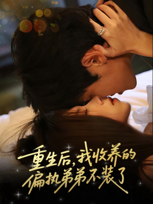 重生后我收养的偏执弟弟不装了（50集）一毛不花看完整部短剧