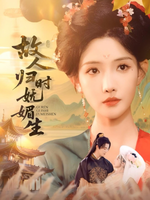 故人归时妩媚生（58集）短剧全集都在这里免费看