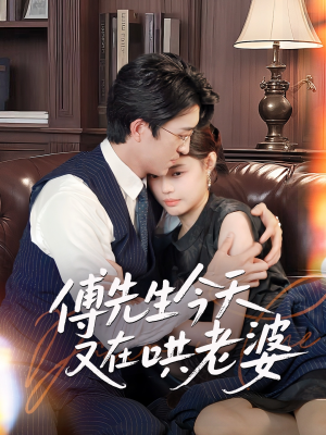 傅先生今天又在哄老婆（35集）短剧点击左下角看全集