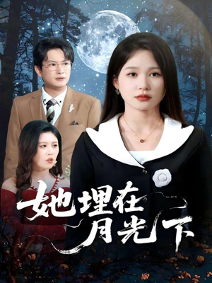 她埋在月光下（52集）最热短剧火爆上线