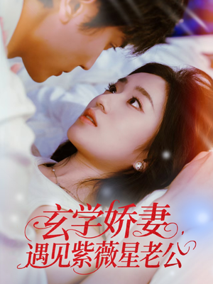 玄学娇妻遇见紫薇星老公（74集）好看上头的短剧又来了