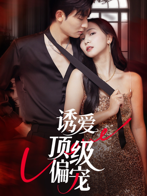 诱爱顶级偏宠(65集) 诱爱顶级偏宠(65集)看这部短剧各种反转各种精彩