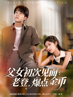 父女初次见面：老登，爆点金币（82集）排行榜上的短剧免费看