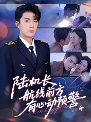 陆机长航线前方有心动预警（80集）热门短剧看不停