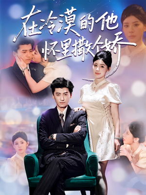 在冷漠的他怀里撒个娇(84集) 在冷漠的他怀里撒个娇(84集)我全都看完了的经典短剧回顾