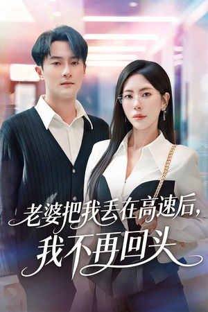 老婆把我丢在高速后，我不再回头（66集）好看又上头的短剧来了