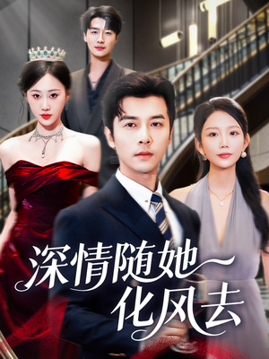 深情随她化风去（60集）熬夜也要追的短剧