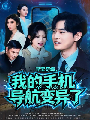 寻宝奇缘，我的手机导航变异了（80集）这个短剧太精彩了