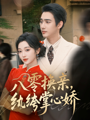 八零换亲，纨绔掌心娇（80集）我全都看完了的经典短剧