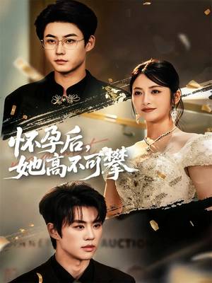 怀孕后她高不可攀（60集）爆火短剧超级精彩