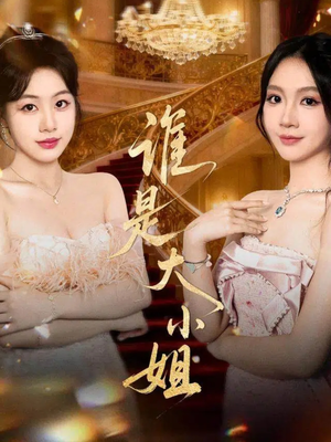谁是大小姐（52集）超级好看的短剧追完不后悔