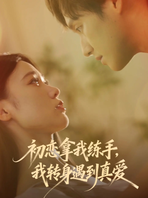 初恋拿我练手我转身遇到真爱（59集）越看越好看短剧