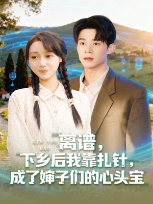 离谱下乡后我靠扎针成了婶子们的心头宝（79集）短剧全集免费观看