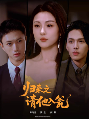 归来之请他入瓮（72集）短剧免费看全集恋爱短剧