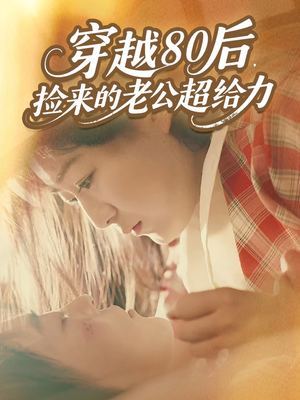 穿越80后，捡来的老公超给力（63集）精彩又上头的短剧来了