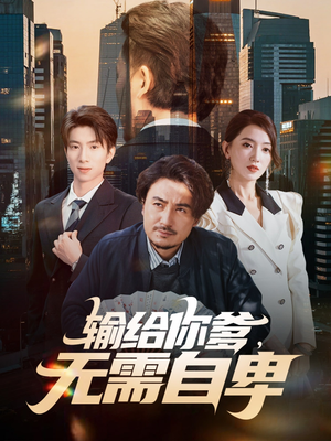 输给你爹无需自卑(61集) 输给你爹无需自卑(61集)全网最快更新短剧免费看