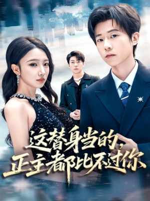 这替身当的，正主都比不过你（71集）全集短剧免费观看不收费