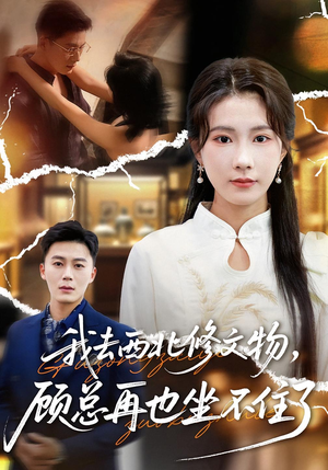 我去西北修文物，顾总再也坐不住了（46集）热播短剧推荐点击抢先看全集