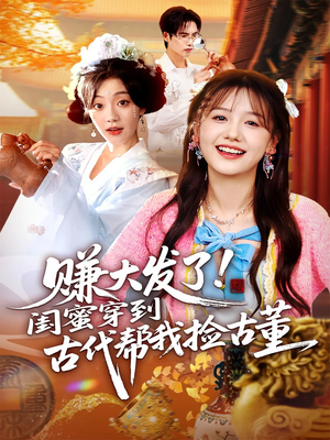 赚大发了闺蜜穿到古代帮我捡古董（66集）巨好看的短剧推荐