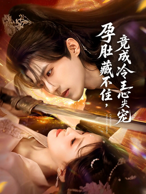 孕肚藏不住，竟成冷王心尖宠（66集）免费短剧看不停