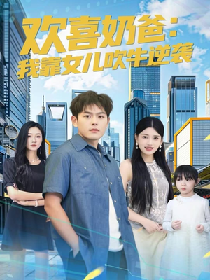 欢喜奶爸：我靠女儿吹牛逆袭（80集）短剧全集无删完整版