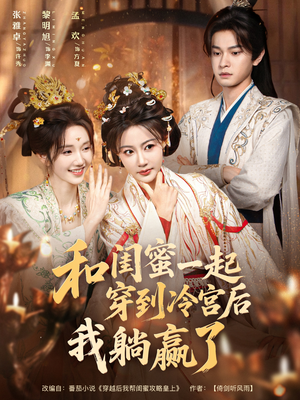 和闺蜜一起穿到冷宫后我躺赢了（80集）好看短剧来袭抢先看