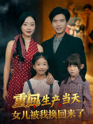 重回生产当天女儿被我换回来了（80集）爆款短剧抢先看