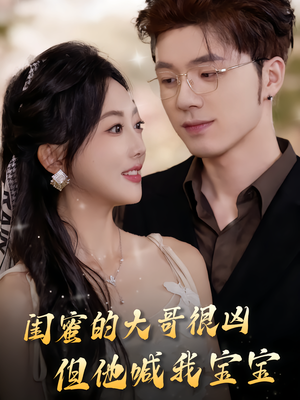 闺蜜的大哥很凶，但他喊我宝宝（80集）一口气追完全集短剧