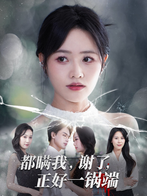 都瞒我谢了正好一锅端(80集) 都瞒我谢了正好一锅端(80集)无广告畅享短剧视觉盛宴