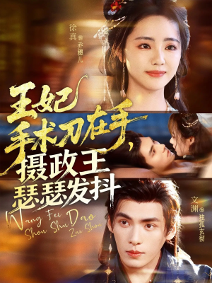 王妃手术刀在手摄政王瑟瑟发抖（73集）排行榜上的短剧免费看