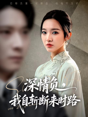 深情负，我自斩断来时路（62集）每天分享不一样短剧剧情
