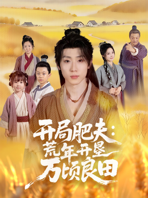 开局肥夫荒年开垦万顷良田（106集）重生之追夫火葬场短剧