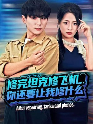 修完坦克修飞机，你还要让我修什么（80集）好看又上头的短剧