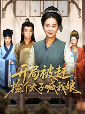 开局被赶，捡个太子喊我娘（66集）一口气全集短剧免费观看