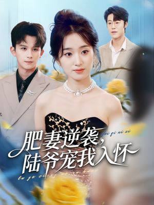 肥妻逆袭，陆爷宠我入怀（62集）短剧越看越精彩越看越上头