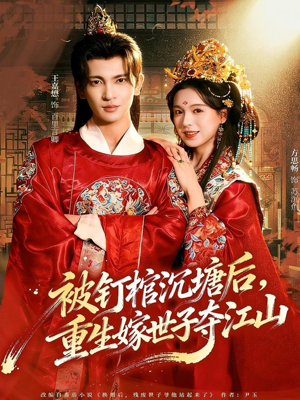 被钉棺沉塘后，重生嫁世子夺江山（80集）好看又上头的短剧一起来追剧吧