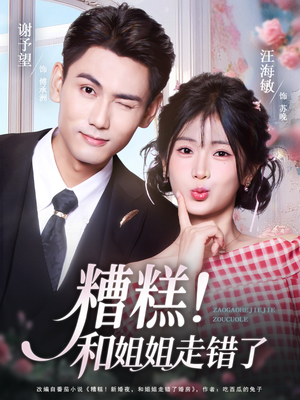 糟糕！和姐姐走错了（124集） 每天分享好看短剧精彩片段