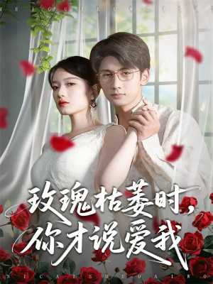 玫瑰枯萎时你才说爱我（100集）红果短剧免费全集看