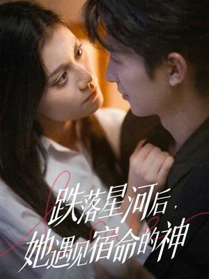 跌落星河后，她遇见宿命的神（80集） 更新短剧精彩不断