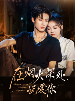 在烟火深处说爱你（68集）好看又上头的短剧来了