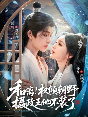 和离权倾朝野摄政王他不装了（80集）短剧全集解锁零收费