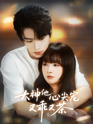 大神他心尖宠又乖又茶（64集）一部短剧追的停不下来