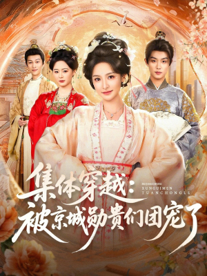 集体穿越被京城勋贵们团宠了（72集）全集短剧免费观看