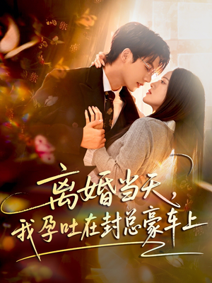 离婚当天，我孕吐在封总豪车上（77集）这短剧也太好看了