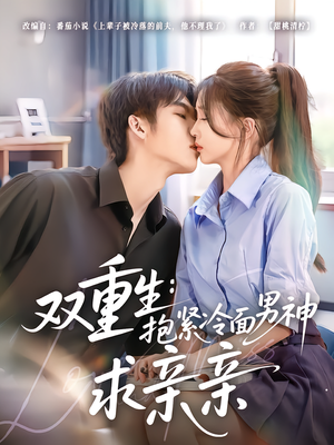 双重生：抱紧冷面男神求亲亲（60集）短剧大结局连更全集