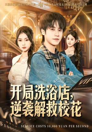 开局洗浴店，逆袭解救校花（80集）短剧免费看大结局