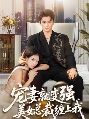宠妻就变强，美女总裁缠上我（75集）超好看的短剧追完不后悔