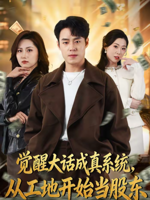 觉醒大话成真系统，从工地开始当股东（80集）每天更新短剧一起来追吧